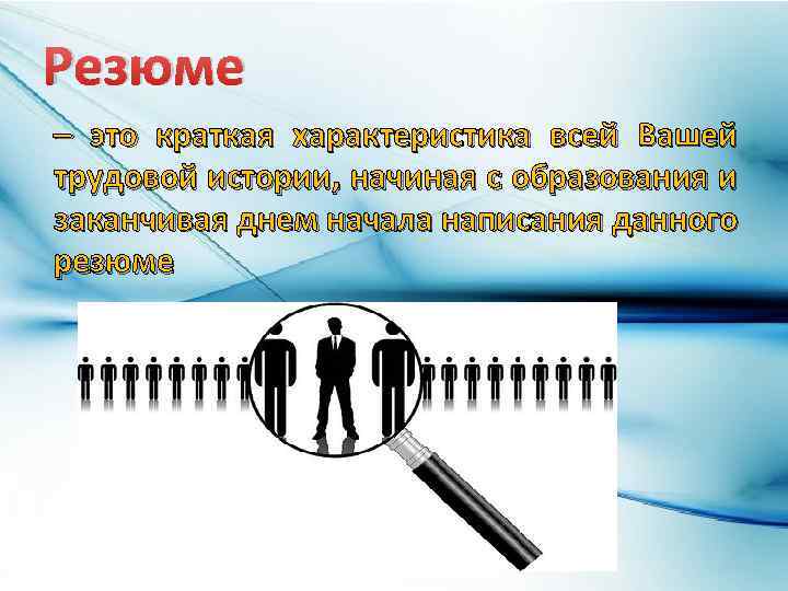 Резюме – это краткая характеристика всей Вашей трудовой истории, начиная с образования и заканчивая