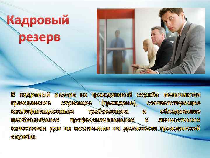 Кадровый резерв В кадровый резерв на гражданской службе включаются гражданские служащие (граждане), соответствующие квалификационным