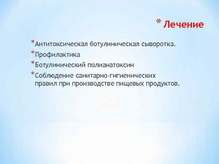 * Лечение *Антитоксическая ботулиническая сыворотка. *Профилактика *Ботулинический полианатоксин *Соблюдение санитарно-гигиенических правил при производстве пищевых