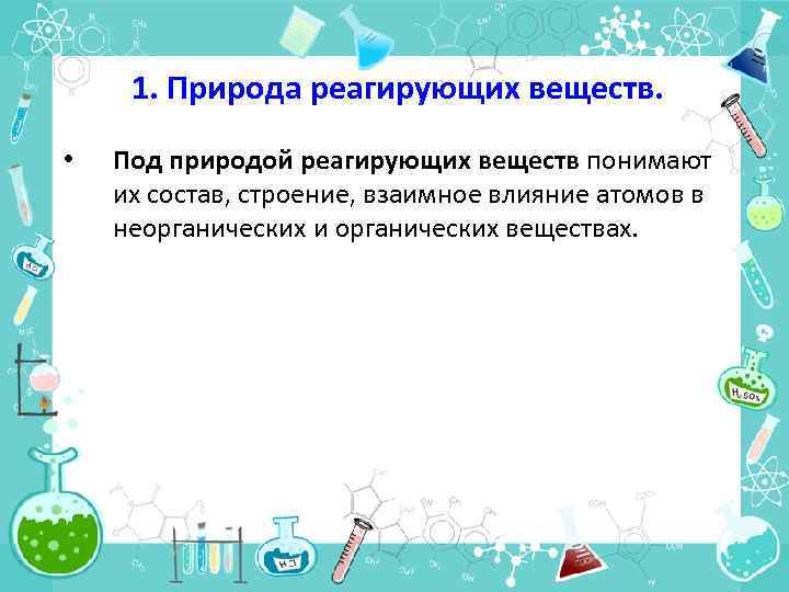 1. Природа реагирующих веществ. • Под природой реагирующих веществ понимают их состав, строение, взаимное