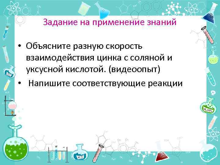 Задание на применение знаний • Объясните разную скорость взаимодействия цинка с соляной и уксусной