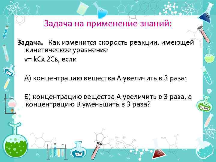 Задача на применение знаний: Задача. Как изменится скорость реакции, имеющей кинетическое уравнение v= k.