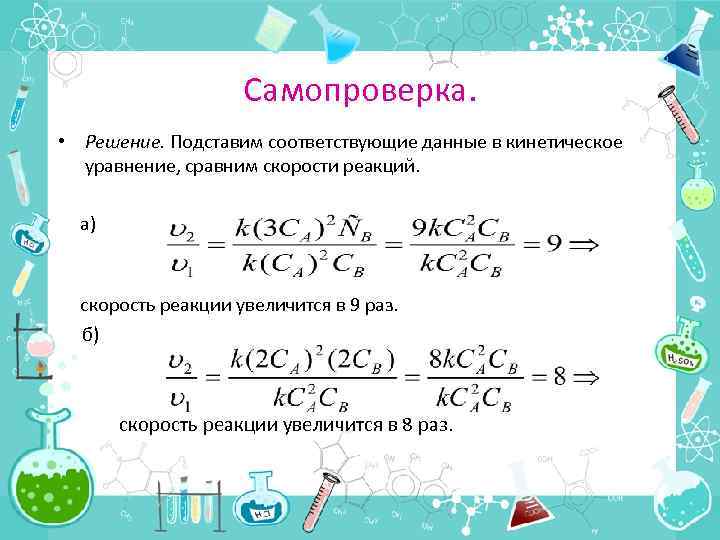 Самопроверка. • Решение. Подставим соответствующие данные в кинетическое уравнение, сравним скорости реакций. а) скорость