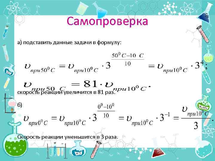 Самопроверка а) подставить данные задачи в формулу: скорость реакции увеличится в 81 раз. б)