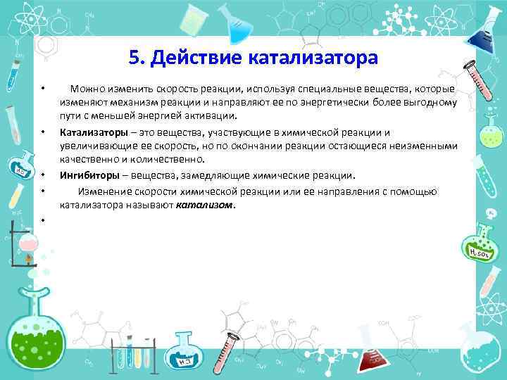 5. Действие катализатора • • • Можно изменить скорость реакции, используя специальные вещества, которые
