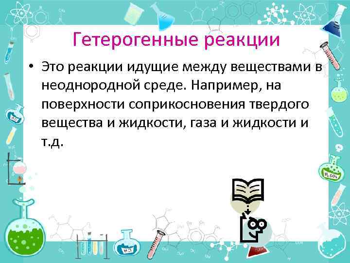 Гетерогенные реакции • Это реакции идущие между веществами в неоднородной среде. Например, на поверхности