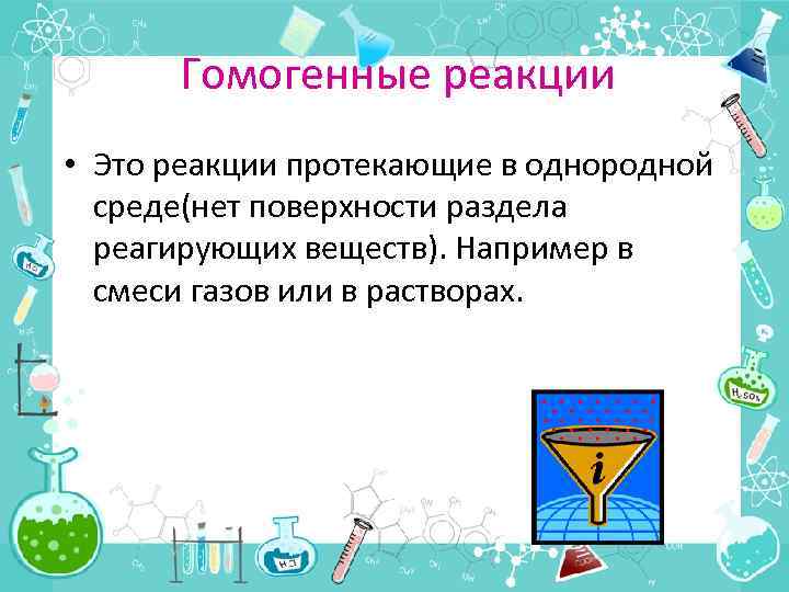 Гомогенные реакции • Это реакции протекающие в однородной среде(нет поверхности раздела реагирующих веществ). Например
