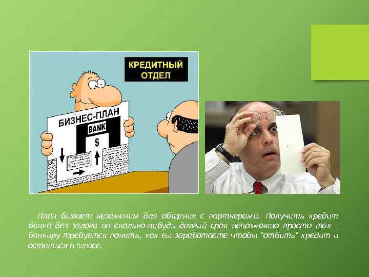 План бывает незаменим для общения с партнерами. Получить кредит банка без залога на сколько-нибудь