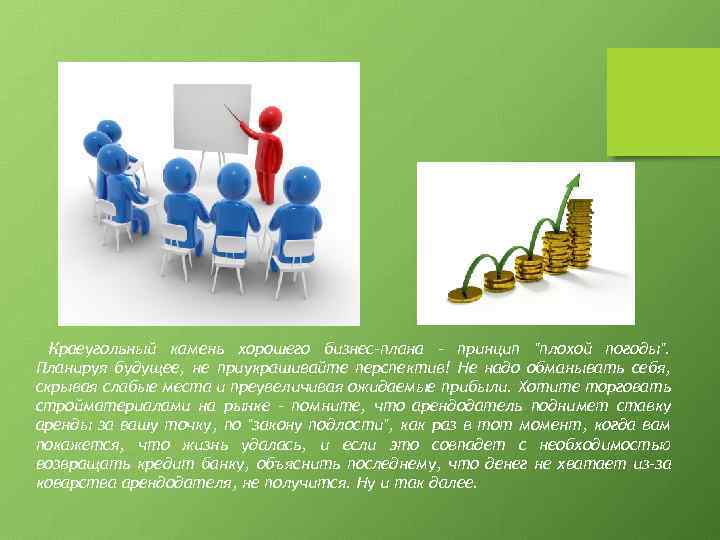 Краеугольный камень хорошего бизнес-плана – принцип "плохой погоды". Планируя будущее, не приукрашивайте перспектив! Не