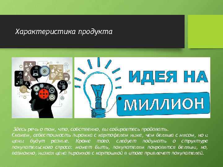 Характеристика продукта Здесь речь о том, что, собственно, вы собираетесь продавать. Скажем, себестоимость пирожка
