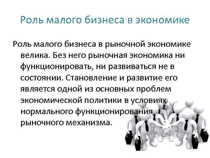 Роль малого бизнеса в экономике Роль малого бизнеса в рыночной экономике велика. Без него