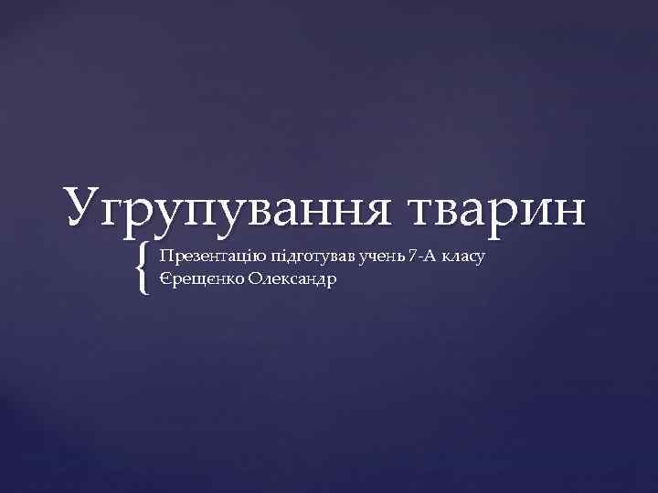 Угрупування тварин { Презентацію підготував учень 7 А класу Єрещєнко Олександр 