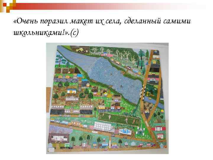  «Очень поразил макет их села, сделанный самими школьниками!» . (с) 