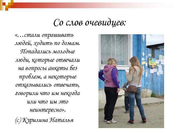 Со слов очевидцев: «…стали опрашивать людей, ходить по домам. Попадались молодые люди, которые отвечали