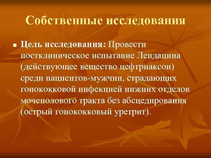 Собственные исследования n Цель исследования: Провести постклиническое испытание Лендацина (действующее вещество цефтриаксон) среди пациентов-мужчин,