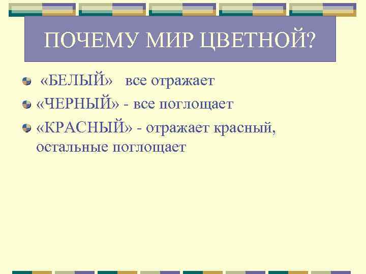 ПОЧЕМУ МИР ЦВЕТНОЙ? «БЕЛЫЙ» все отражает «ЧЕРНЫЙ» - все поглощает «КРАСНЫЙ» - отражает красный,