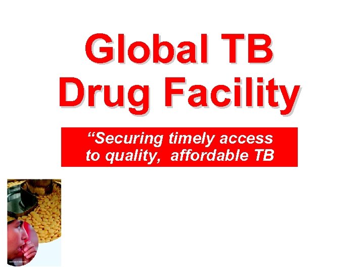 Global TB Drug Facility “Securing timely access to quality, affordable TB drugs” 