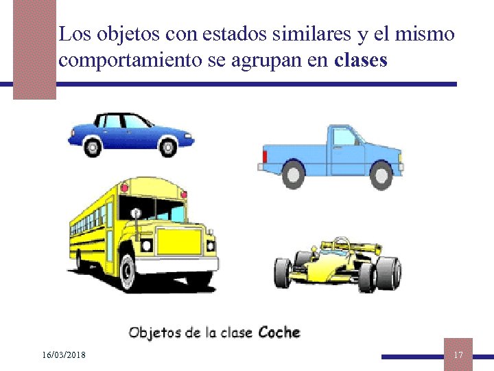 Los objetos con estados similares y el mismo comportamiento se agrupan en clases 16/03/2018