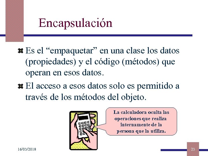 Encapsulación Es el “empaquetar” en una clase los datos (propiedades) y el código (métodos)