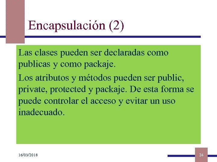 Encapsulación (2) Las clases pueden ser declaradas como publicas y como packaje. Los atributos