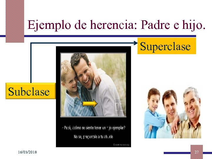 Ejemplo de herencia: Padre e hijo. Superclase Subclase 16/03/2018 27 