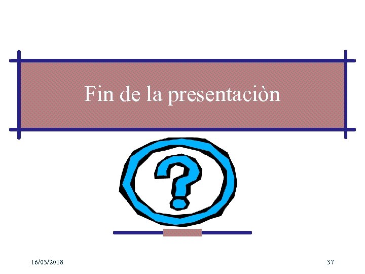 Fin de la presentaciòn 16/03/2018 37 