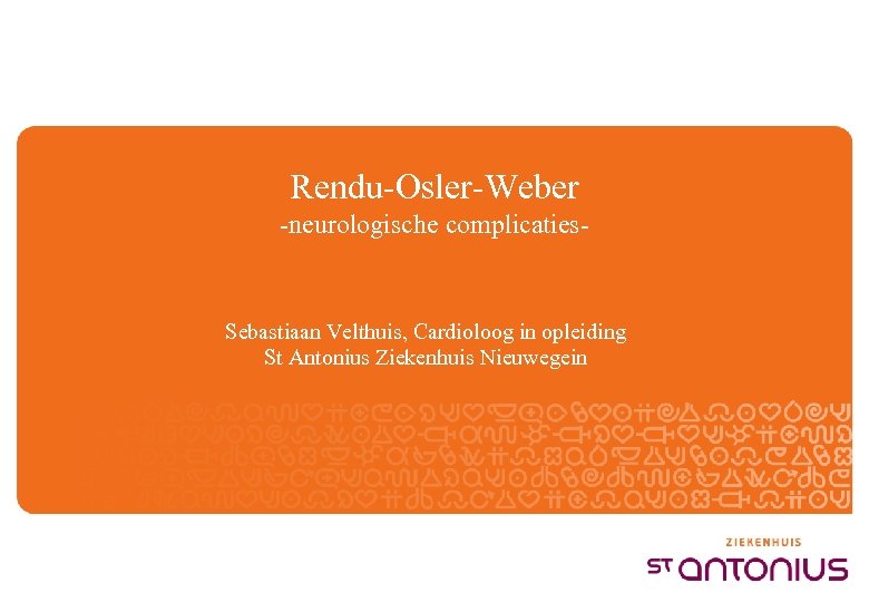  Rendu-Osler-Weber -neurologische complicaties- Sebastiaan Velthuis, Cardioloog in opleiding St Antonius Ziekenhuis Nieuwegein 