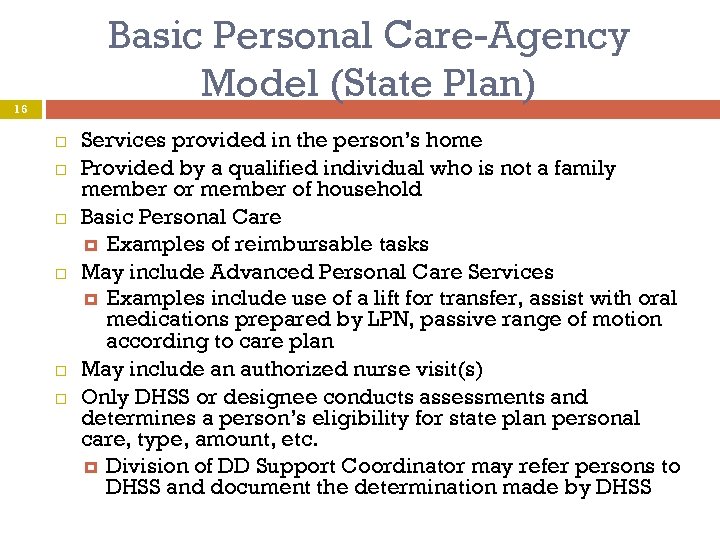 Basic Personal Care-Agency Model (State Plan) 16 Services provided in the person’s home Provided
