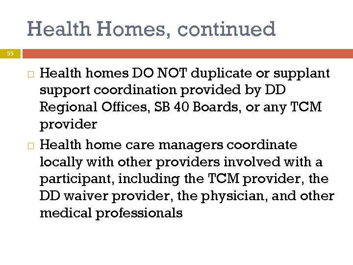 Health Homes, continued 55 Health homes DO NOT duplicate or supplant support coordination provided