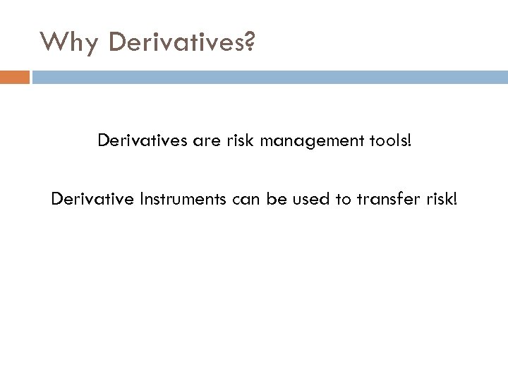 Why Derivatives? Derivatives are risk management tools! Derivative Instruments can be used to transfer