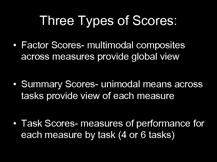 Three Types of Scores: • Factor Scores- multimodal composites across measures provide global view