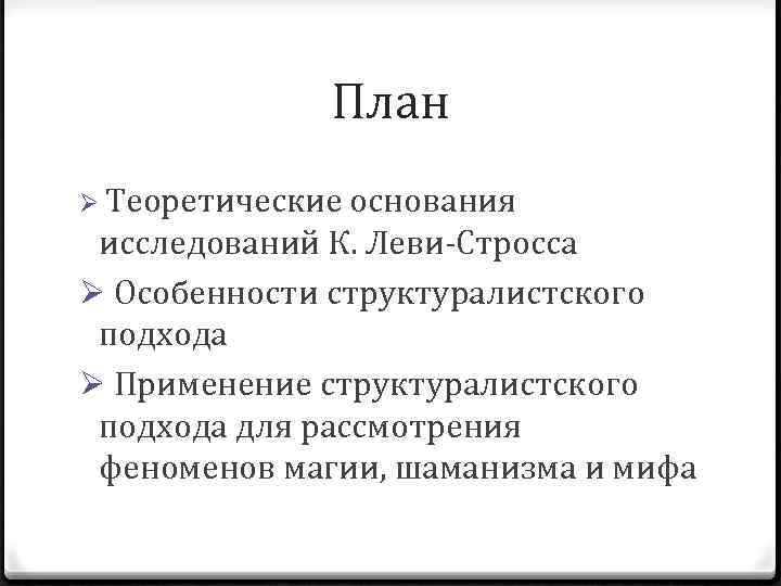 План Ø Теоретические основания исследований К. Леви-Стросса Ø Особенности структуралистского подхода Ø Применение структуралистского