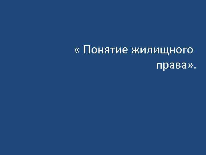  « Понятие жилищного права» . 