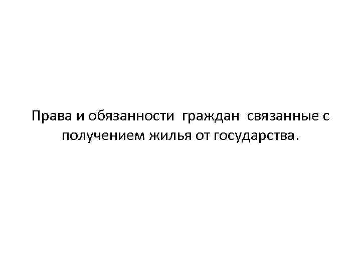 Права и обязанности граждан связанные с получением жилья от государства. 