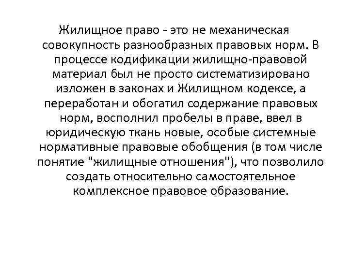 Жилищное право - это не механическая совокупность разнообразных правовых норм. В процессе кодификации жилищно-правовой