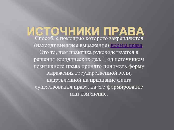 ИСТОЧНИКИ ПРАВА Способ, с помощью которого закрепляются (находят внешнее выражение) нормы права. Это то,