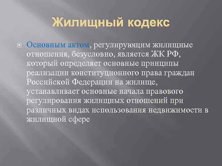 Жилищный кодекс Основным актом, регулирующим жилищные отношения, безусловно, является ЖК РФ, который определяет основные