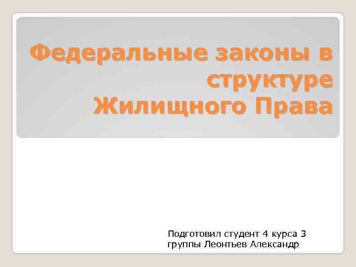 Федеральные законы в структуре Жилищного Права Подготовил студент 4 курса 3 группы Леонтьев Александр