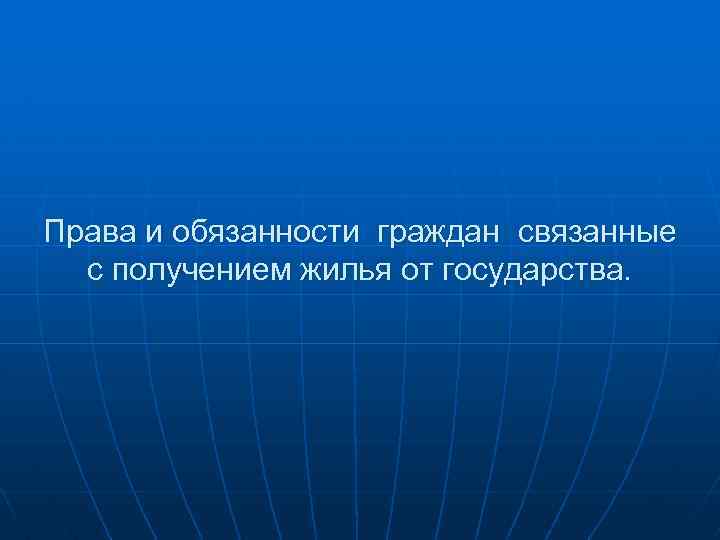 Права и обязанности граждан связанные с получением жилья от государства. 