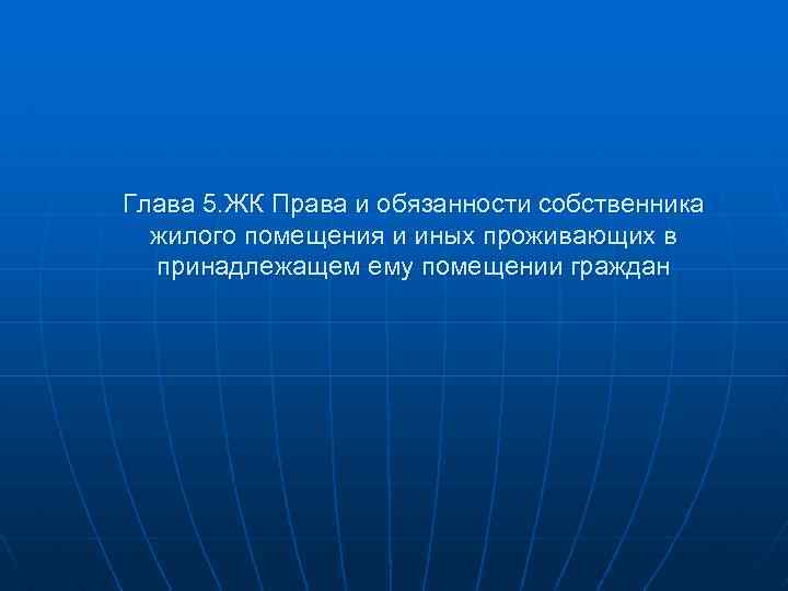 Глава 5. ЖК Права и обязанности собственника жилого помещения и иных проживающих в принадлежащем