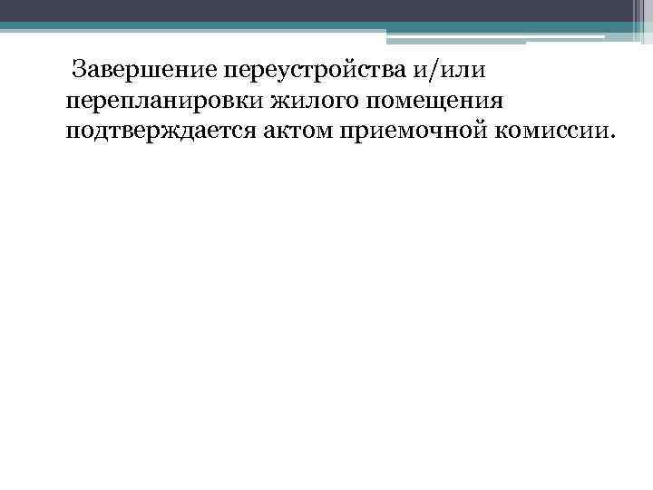 Завершение переустройства и/или перепланировки жилого помещения подтверждается актом приемочной комиссии. 