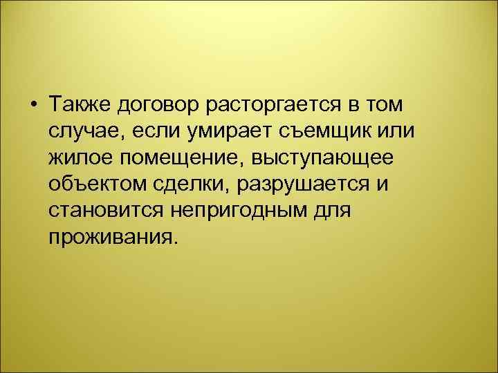  • Также договор расторгается в том случае, если умирает съемщик или жилое помещение,