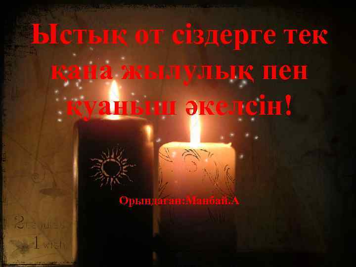 Ыстық от сіздерге тек қана жылулық пен қуаныш әкелсін! Орындаған: Манбай. А 