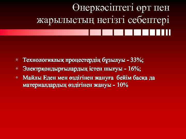 Өнеркәсіптегі өрт пен жарылыстың негізгі себептері • Технологиялық процестердің бұзылуы - 33%; • Электрқондырғылардың