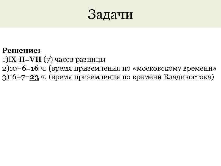 Задачи Решение: 1)IX-II=VII (7) часов разницы 2)10+6=16 ч. (время приземления по «московскому времени» 3)16+7=23