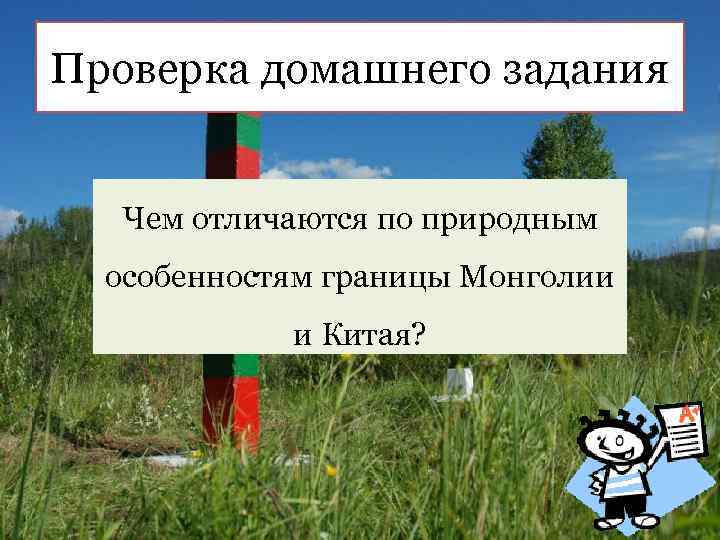 Проверка домашнего задания Чем отличаются по природным особенностям границы Монголии и Китая? 