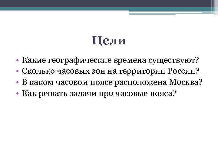 Цели • • Какие географические времена существуют? Сколько часовых зон на территории России? В