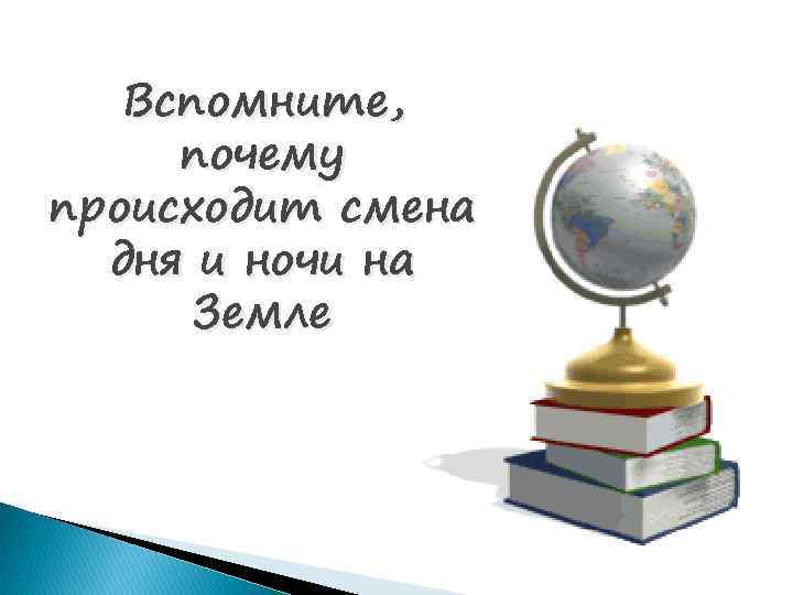 Вспомните, почему происходит смена дня и ночи на Земле 