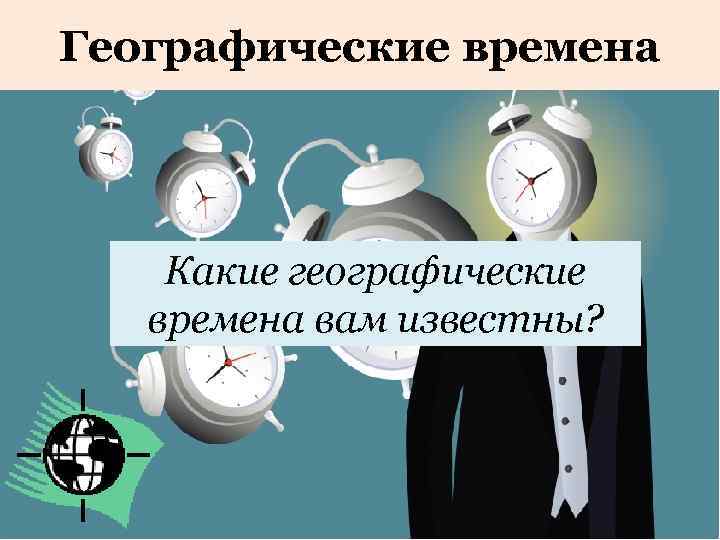 Географические времена Какие географические времена вам известны? 