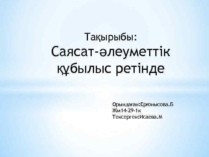 Тақырыбы: Саясат-әлеуметтік құбылыс ретінде Орындаған: Ерғонысова. Б Жм 14 -29 -1 к Тексерген: Исаева.